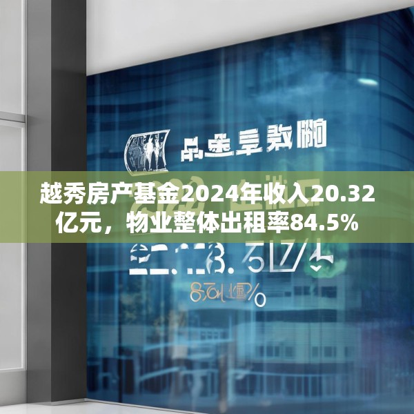 越秀房产基金2024年收入20.32亿元，物业整体出租率84.5%