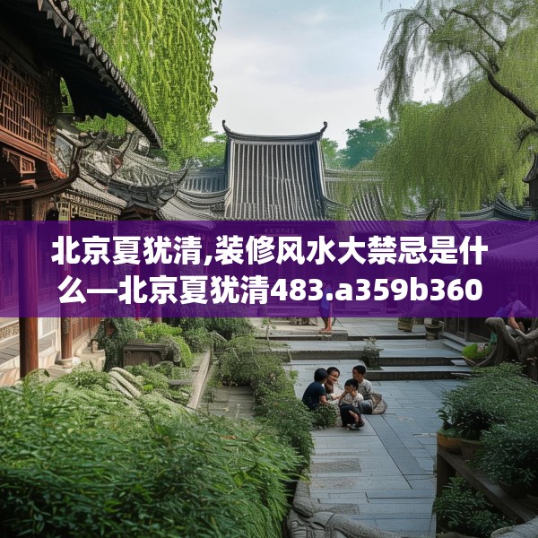 北京夏犹清,装修风水大禁忌是什么—北京夏犹清483.a359b360c363fgy.370fhsg
