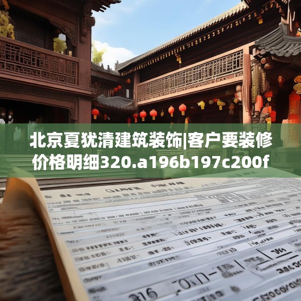 北京夏犹清建筑装饰|客户要装修价格明细320.a196b197c200fgy.207xczxv