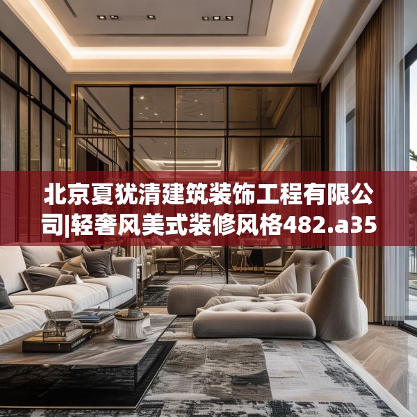 北京夏犹清建筑装饰工程有限公司|轻奢风美式装修风格482.a358b359c362fgy.369xczxv
