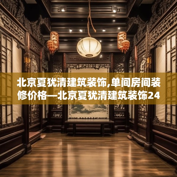 北京夏犹清建筑装饰,单间房间装修价格—北京夏犹清建筑装饰243.a119b120c123fgy.130fghfd