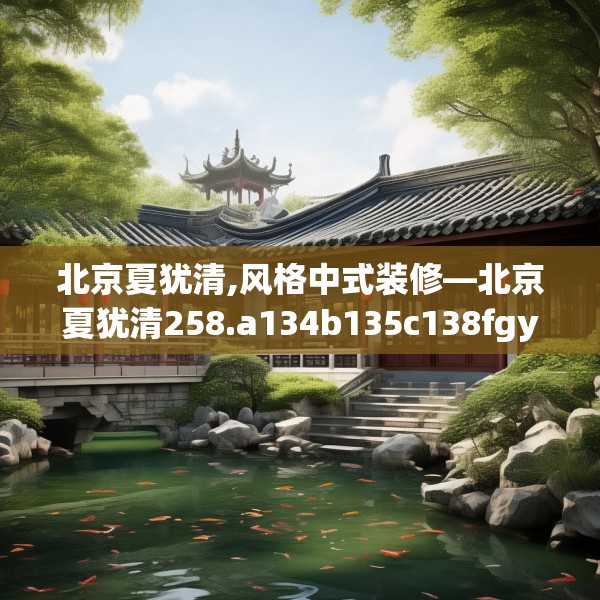 北京夏犹清,风格中式装修—北京夏犹清258.a134b135c138fgy.145dsfds