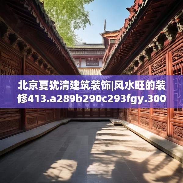 北京夏犹清建筑装饰|风水旺的装修413.a289b290c293fgy.300bnbn