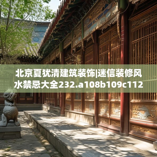 北京夏犹清建筑装饰|迷信装修风水禁忌大全232.a108b109c112fgy.119dewqe