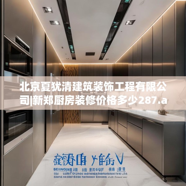 北京夏犹清建筑装饰工程有限公司|新郑厨房装修价格多少287.a163b164c167fgy.174bnbn