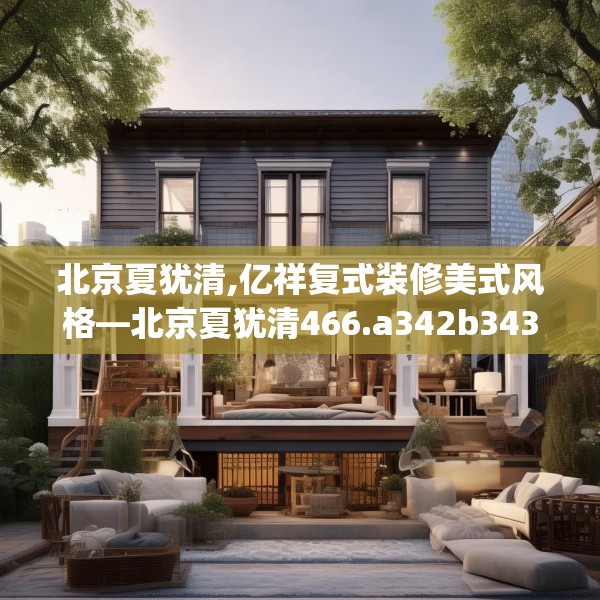 北京夏犹清,亿祥复式装修美式风格—北京夏犹清466.a342b343c346fgy.353dewqe