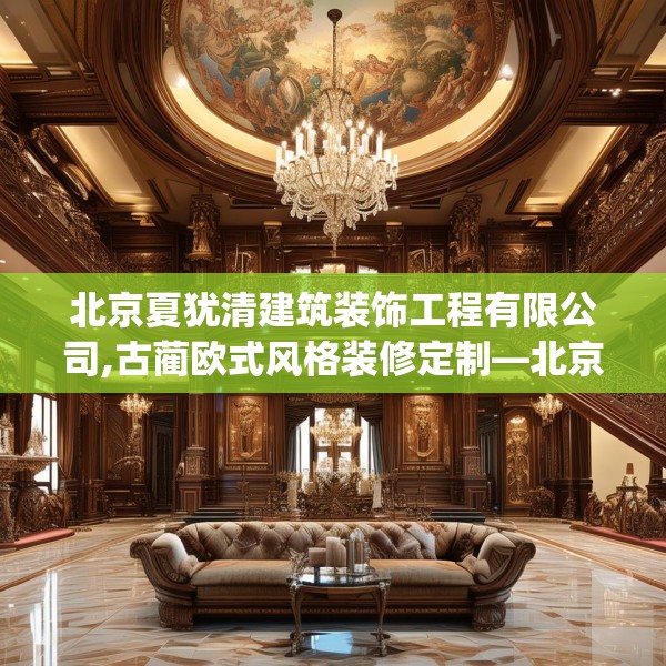 北京夏犹清建筑装饰工程有限公司,古蔺欧式风格装修定制—北京夏犹清建筑装饰工程有限公司580.a456b457c460fgy.467htyj