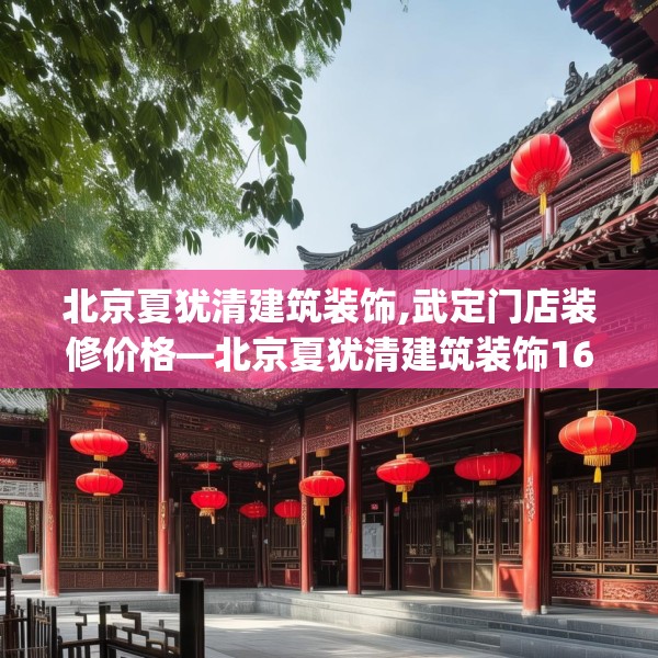 北京夏犹清建筑装饰,武定门店装修价格—北京夏犹清建筑装饰164.a40b41c44fgy.5176682