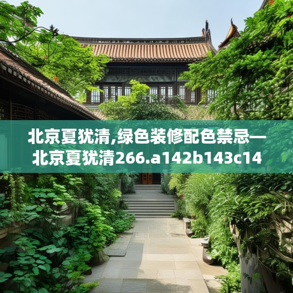 北京夏犹清,绿色装修配色禁忌—北京夏犹清266.a142b143c146fgy.153xczxv