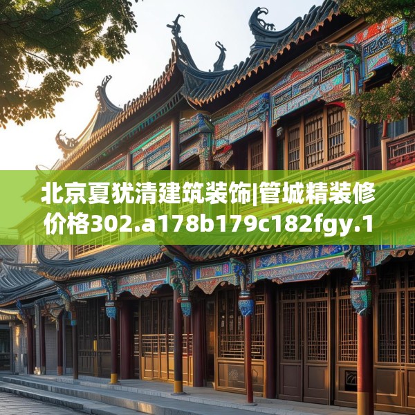 北京夏犹清建筑装饰|管城精装修价格302.a178b179c182fgy.189xczxv