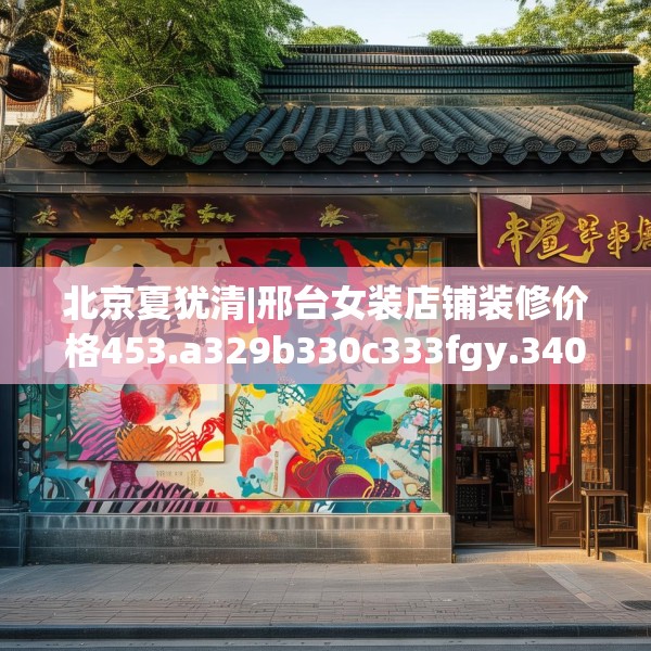 北京夏犹清|邢台女装店铺装修价格453.a329b330c333fgy.340uyk