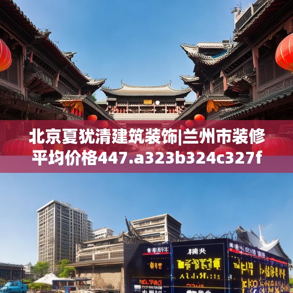 北京夏犹清建筑装饰|兰州市装修平均价格447.a323b324c327fgy.334fhsg
