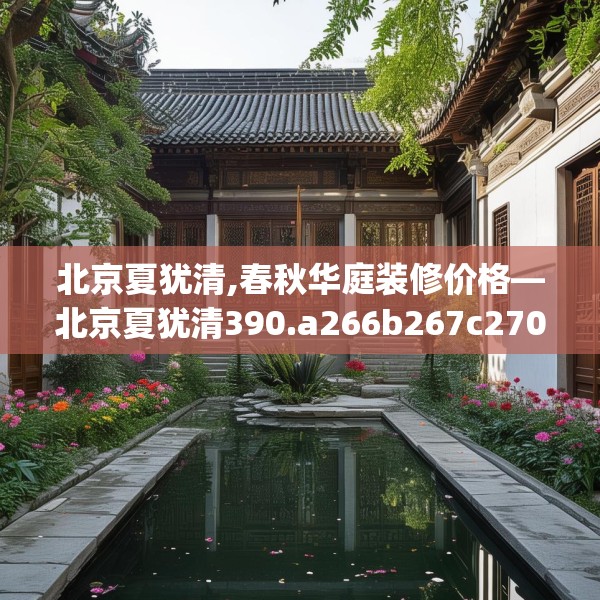 北京夏犹清,春秋华庭装修价格—北京夏犹清390.a266b267c270fgy.277lkjl