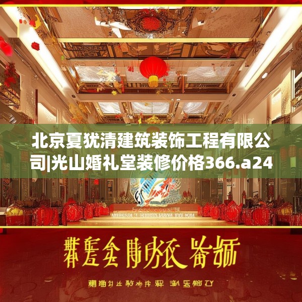 北京夏犹清建筑装饰工程有限公司|光山婚礼堂装修价格366.a242b243c246fgy.253dsfds