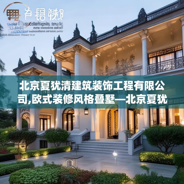 北京夏犹清建筑装饰工程有限公司,欧式装修风格叠墅—北京夏犹清建筑装饰工程有限公司489.a365b366c369fgy.376uyk