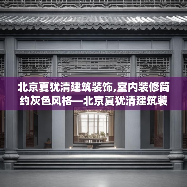 北京夏犹清建筑装饰,室内装修简约灰色风格—北京夏犹清建筑装饰259.a135b136c139fgy.146fdsfds