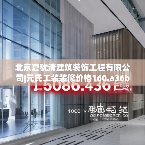 北京夏犹清建筑装饰工程有限公司|元氏工装装修价格160.a36b37c40fgy.47dewqe