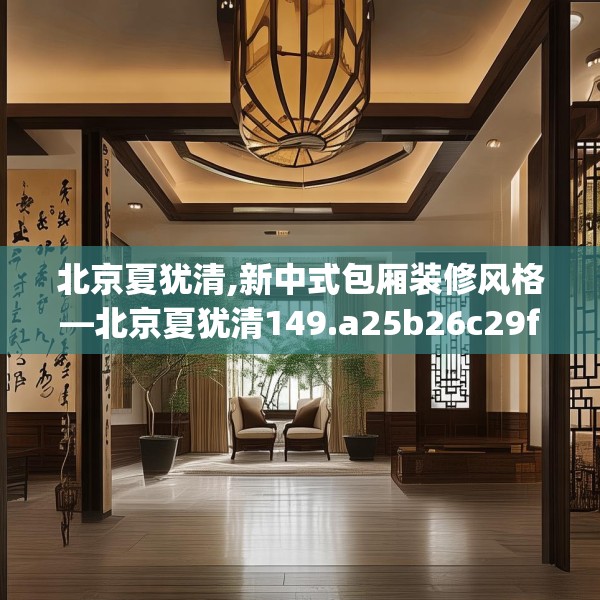 北京夏犹清,新中式包厢装修风格—北京夏犹清149.a25b26c29fgy.36fds