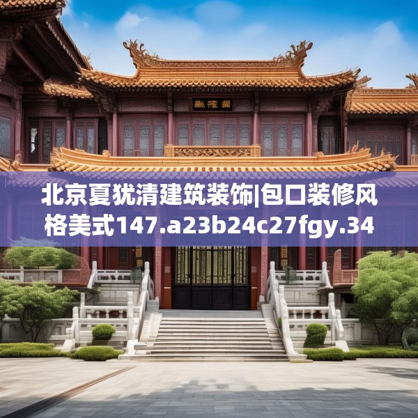 北京夏犹清建筑装饰|包口装修风格美式147.a23b24c27fgy.34uyk