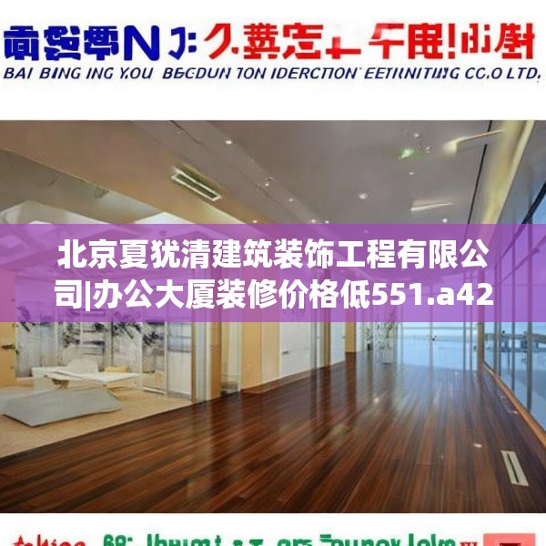 北京夏犹清建筑装饰工程有限公司|办公大厦装修价格低551.a427b428c431fgy.438cvcx