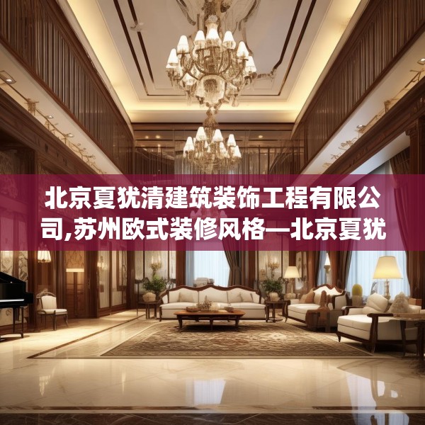 北京夏犹清建筑装饰工程有限公司,苏州欧式装修风格—北京夏犹清建筑装饰工程有限公司333.a209b210c213fgy.220fghfd