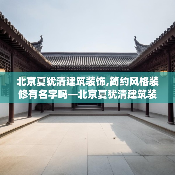 北京夏犹清建筑装饰,简约风格装修有名字吗—北京夏犹清建筑装饰209.a85b86c89fgy.96cvcx