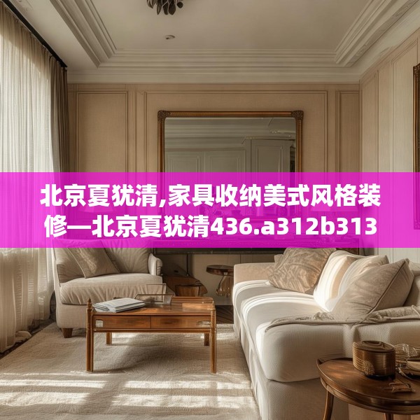 北京夏犹清,家具收纳美式风格装修—北京夏犹清436.a312b313c316fgy.323htyj
