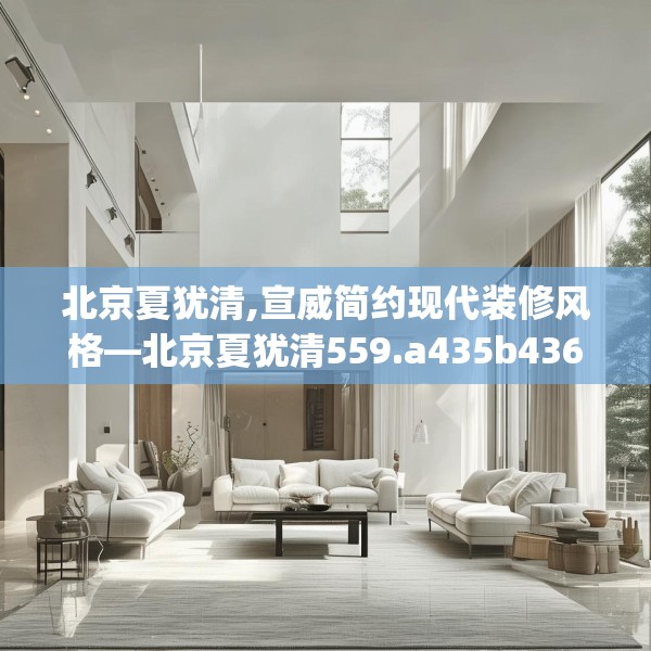 北京夏犹清,宣威简约现代装修风格—北京夏犹清559.a435b436c439fgy.446jhhj