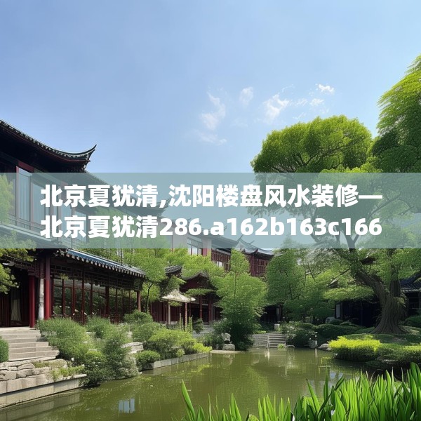 北京夏犹清,沈阳楼盘风水装修—北京夏犹清286.a162b163c166fgy.173dewqe