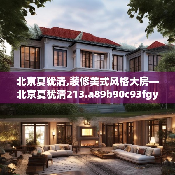 北京夏犹清,装修美式风格大房—北京夏犹清213.a89b90c93fgy.100fhsg