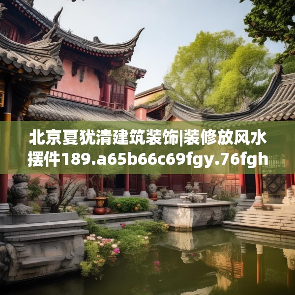 北京夏犹清建筑装饰|装修放风水摆件189.a65b66c69fgy.76fghfd