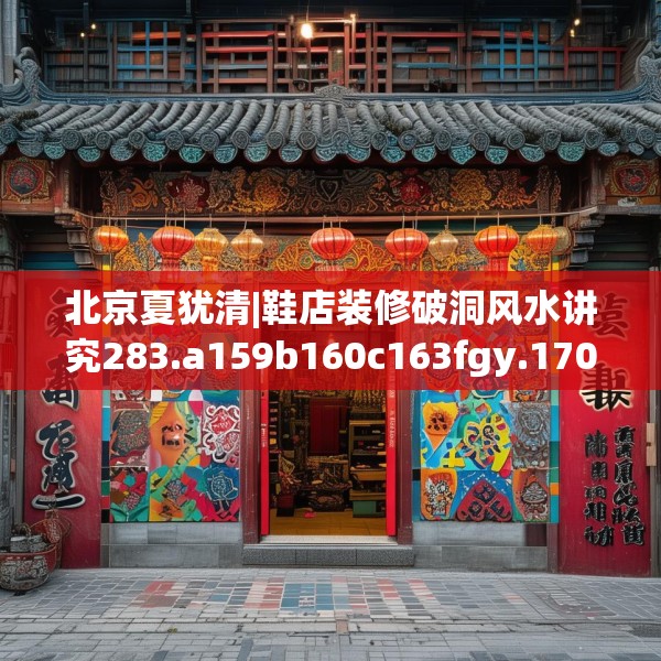 北京夏犹清|鞋店装修破洞风水讲究283.a159b160c163fgy.170poiy