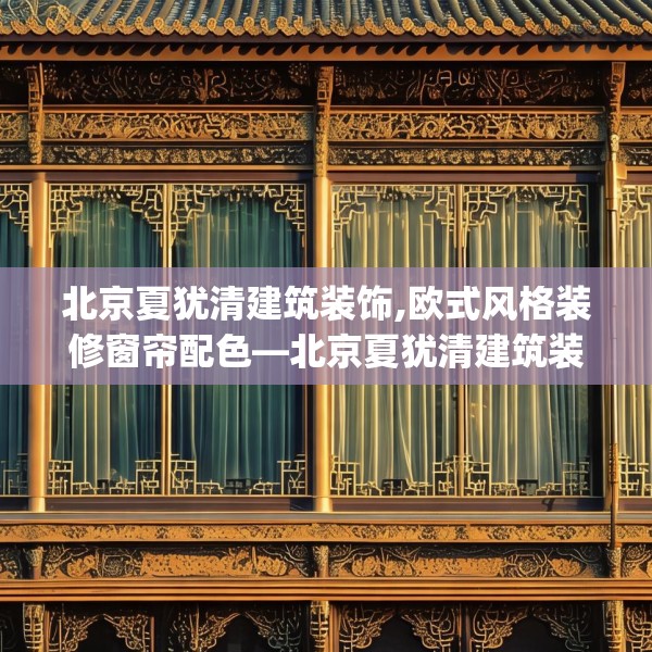北京夏犹清建筑装饰,欧式风格装修窗帘配色—北京夏犹清建筑装饰189.a65b66c69fgy.76fghfd