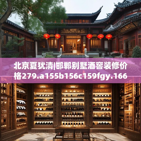 北京夏犹清|邯郸别墅酒窖装修价格279.a155b156c159fgy.166fghfd