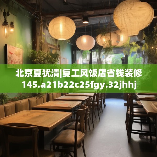 北京夏犹清|复工风饭店省钱装修145.a21b22c25fgy.32jhhj