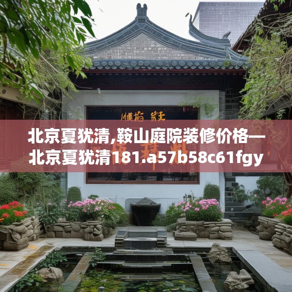 北京夏犹清,鞍山庭院装修价格—北京夏犹清181.a57b58c61fgy.68jhhj
