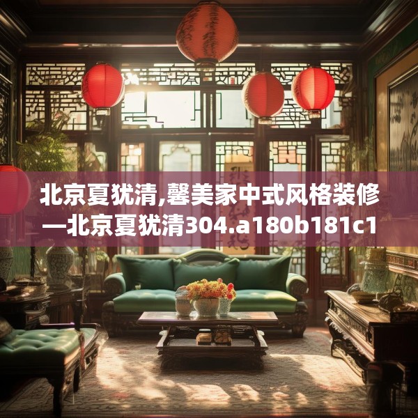 北京夏犹清,馨美家中式风格装修—北京夏犹清304.a180b181c184fgy.191dewqe