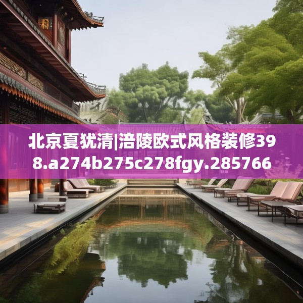 北京夏犹清|涪陵欧式风格装修398.a274b275c278fgy.28576669