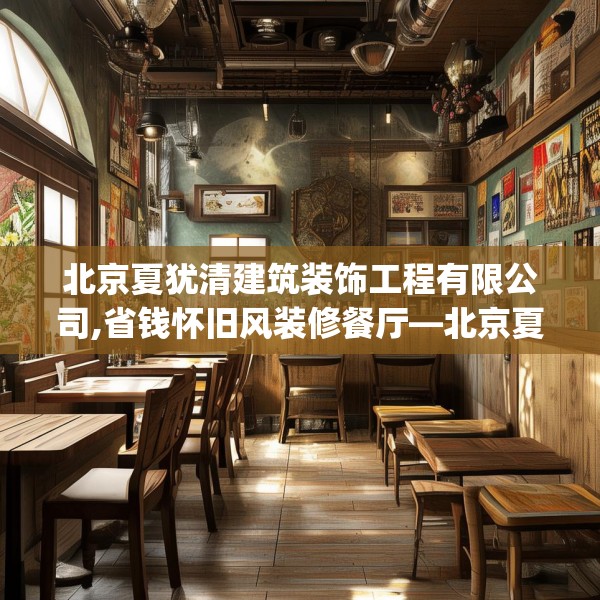 北京夏犹清建筑装饰工程有限公司,省钱怀旧风装修餐厅—北京夏犹清建筑装饰工程有限公司207.a83b84c87fgy.94fghfd