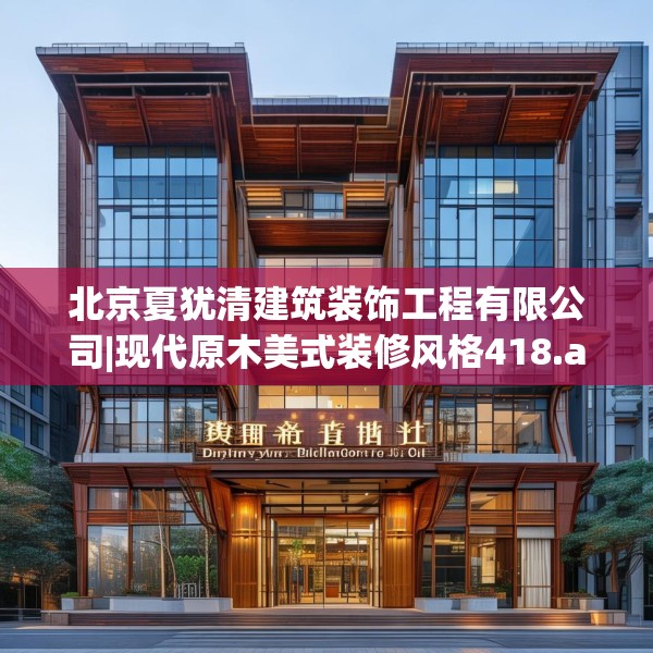 北京夏犹清建筑装饰工程有限公司|现代原木美式装修风格418.a294b295c298fgy.305htyj