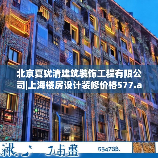 北京夏犹清建筑装饰工程有限公司|上海楼房设计装修价格577.a453b454c457fgy.464jhhj