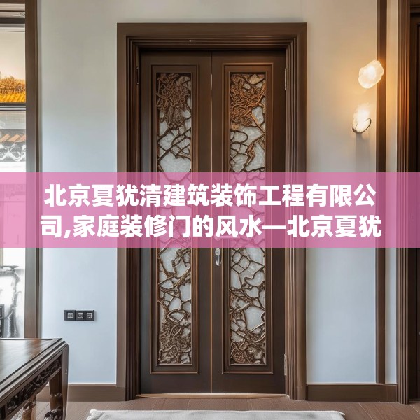 北京夏犹清建筑装饰工程有限公司,家庭装修门的风水—北京夏犹清建筑装饰工程有限公司369.a245b246c249fgy.256fghfd