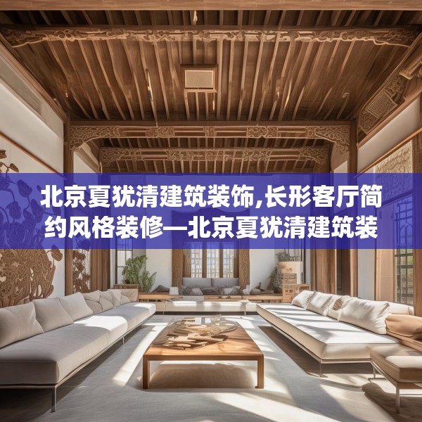 北京夏犹清建筑装饰,长形客厅简约风格装修—北京夏犹清建筑装饰346.a222b223c226fgy.233htyj
