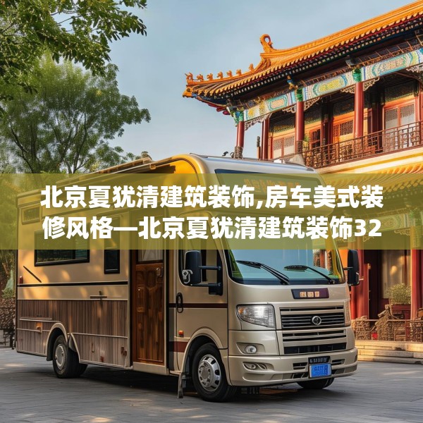 北京夏犹清建筑装饰,房车美式装修风格—北京夏犹清建筑装饰327.a203b204c207fgy.214uyk