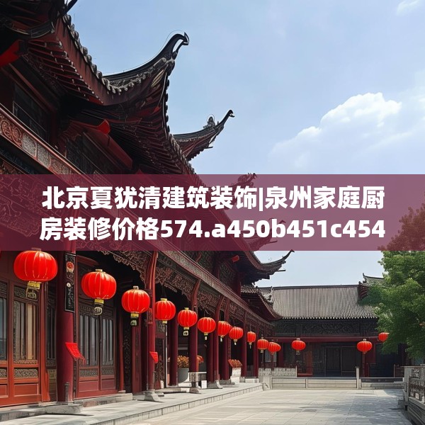 北京夏犹清建筑装饰|泉州家庭厨房装修价格574.a450b451c454fgy.461dewqe