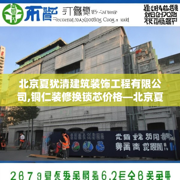 北京夏犹清建筑装饰工程有限公司,铜仁装修换锁芯价格—北京夏犹清建筑装饰工程有限公司297.a173b174c177fgy.184fghfd
