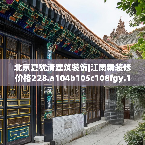 北京夏犹清建筑装饰|江南精装修价格228.a104b105c108fgy.115lkjl