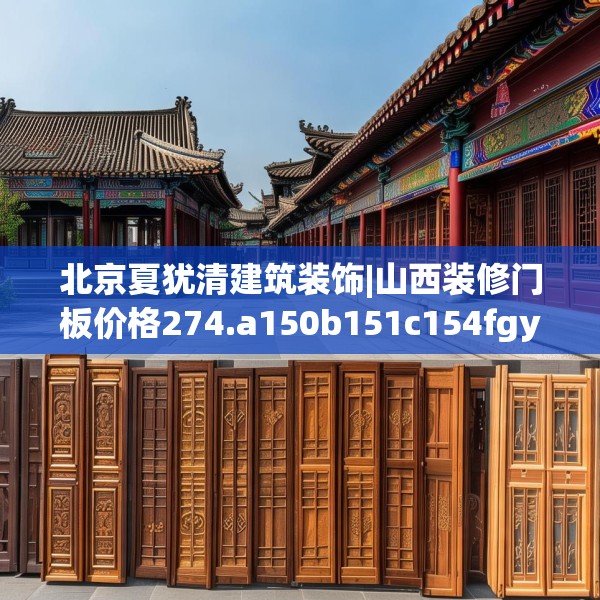 北京夏犹清建筑装饰|山西装修门板价格274.a150b151c154fgy.161htyj
