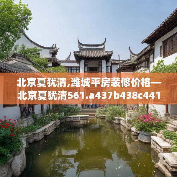 北京夏犹清,潍城平房装修价格—北京夏犹清561.a437b438c441fgy.448uyk