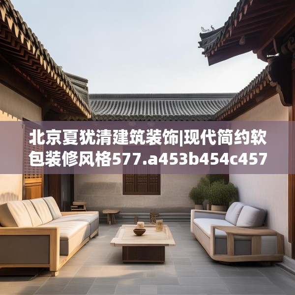 北京夏犹清建筑装饰|现代简约软包装修风格577.a453b454c457fgy.464jhhj